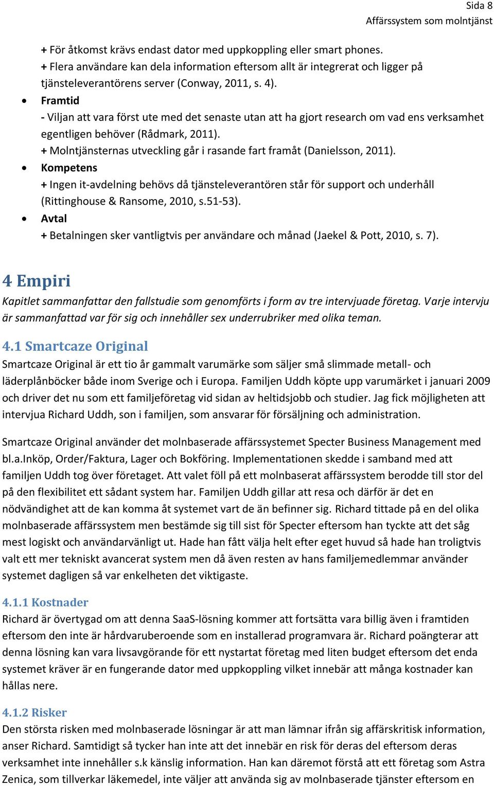 Framtid - Viljan att vara först ute med det senaste utan att ha gjort research om vad ens verksamhet egentligen behöver (Rådmark, 2011).