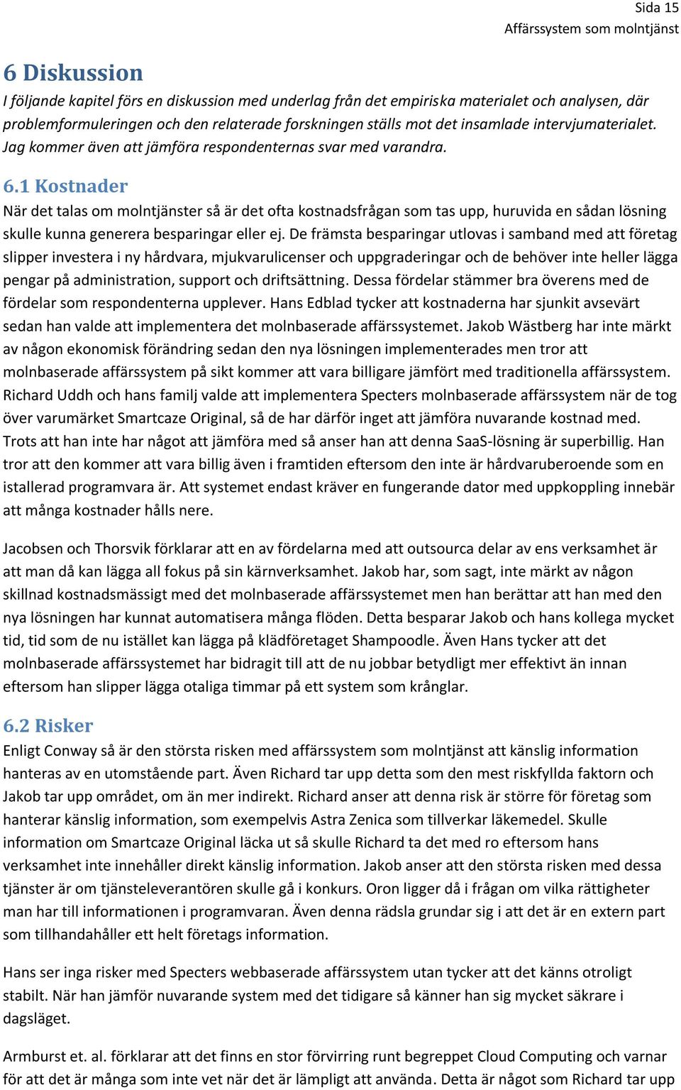 1 Kostnader När det talas om molntjänster så är det ofta kostnadsfrågan som tas upp, huruvida en sådan lösning skulle kunna generera besparingar eller ej.