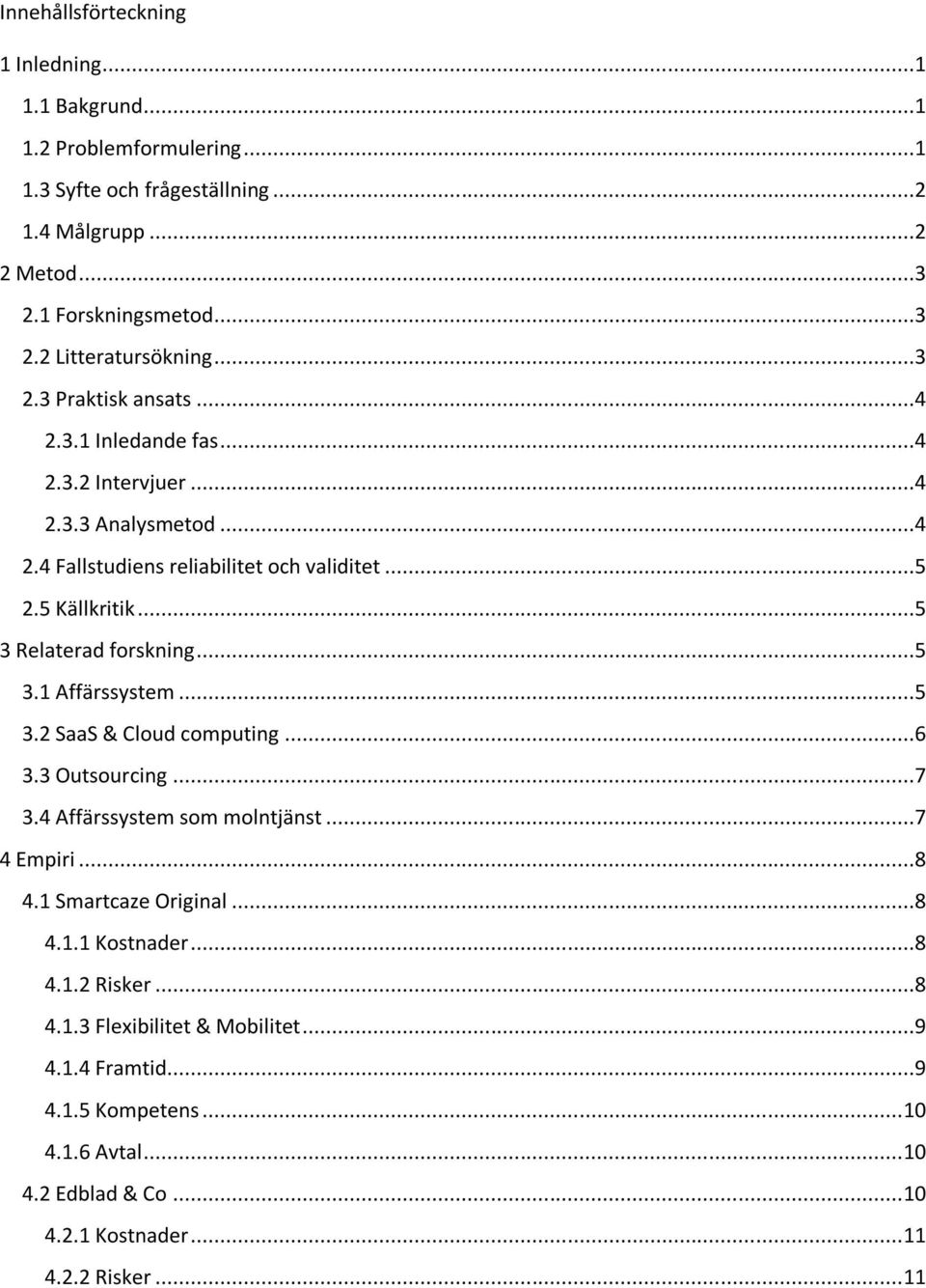 ..5 3 Relaterad forskning...5 3.1 Affärssystem...5 3.2 SaaS & Cloud computing...6 3.3 Outsourcing...7 3.4...7 4 Empiri...8 4.1 Smartcaze Original...8 4.1.1 Kostnader...8 4.1.2 Risker.