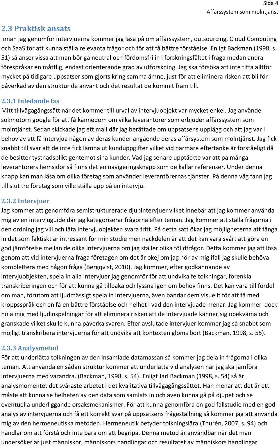 Enligt Backman (1998, s. 51) så anser vissa att man bör gå neutral och fördomsfri in i forskningsfältet i fråga medan andra förespråkar en måttlig, endast orienterande grad av utforskning.