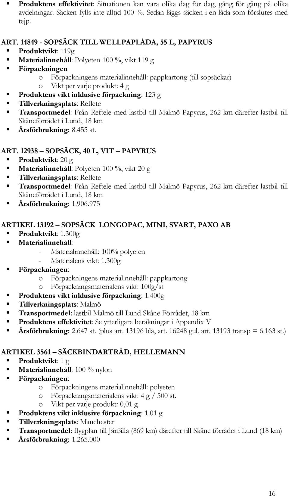 varje produkt: 4 g Produktens vikt inklusive förpackning: 123 g Tillverkningsplats: Reflete Transportmedel: Från Reftele med lastbil till Malmö Papyrus, 262 km därefter lastbil till Skåneförrådet i