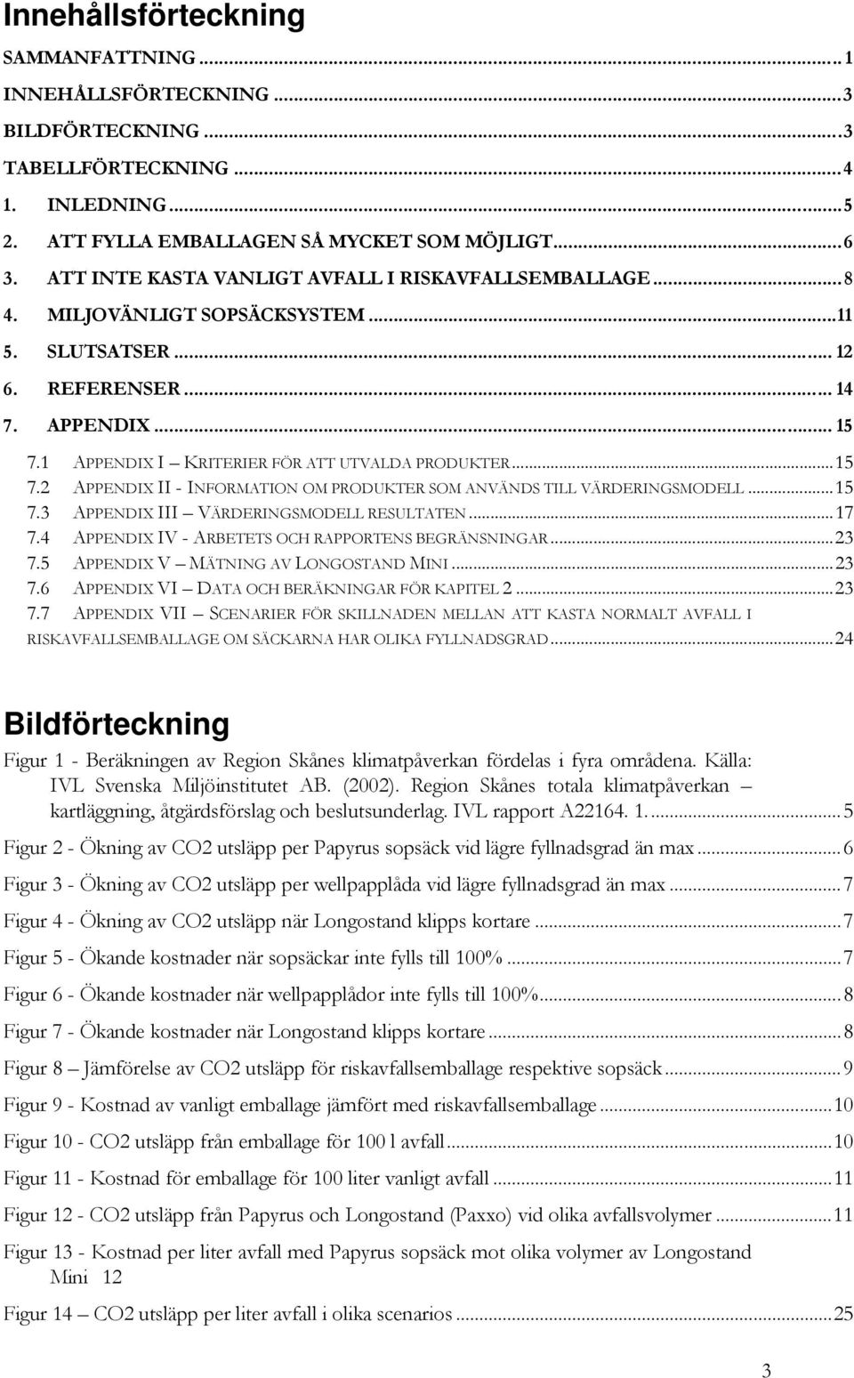 1 APPENDIX I KRITERIER FÖR ATT UTVALDA PRODUKTER...15 7.2 APPENDIX II - INFORMATION OM PRODUKTER SOM ANVÄNDS TILL VÄRDERINGSMODELL...15 7.3 APPENDIX III VÄRDERINGSMODELL RESULTATEN...17 7.