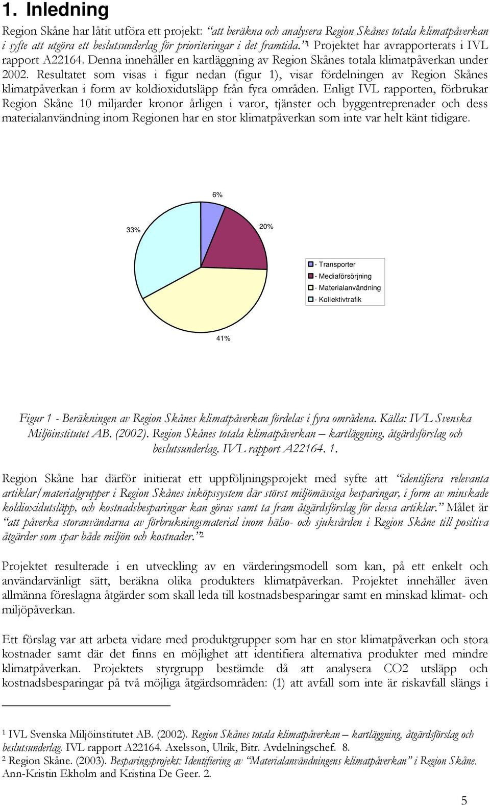 Resultatet som visas i figur nedan (figur 1), visar fördelningen av Region Skånes klimatpåverkan i form av koldioxidutsläpp från fyra områden.