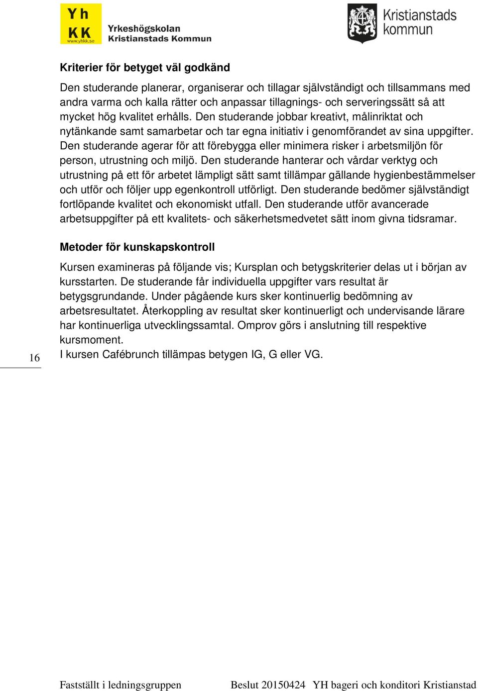 Den studerande agerar för att förebygga eller minimera risker i arbetsmiljön för person, utrustning och miljö.