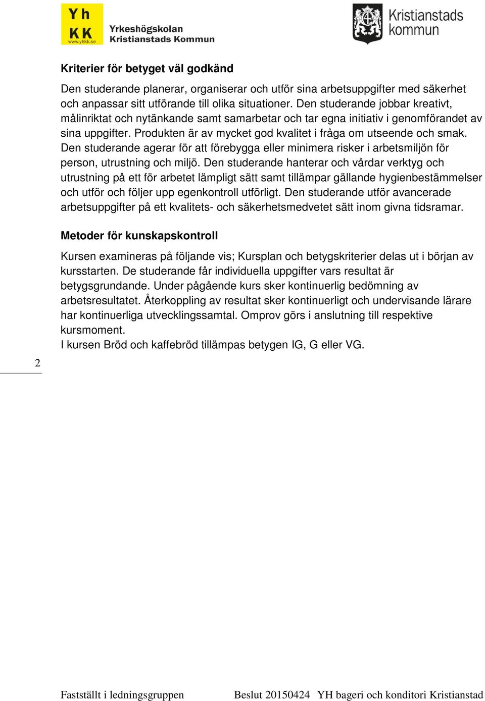 Den studerande agerar för att förebygga eller minimera risker i arbetsmiljön för person, utrustning och miljö.