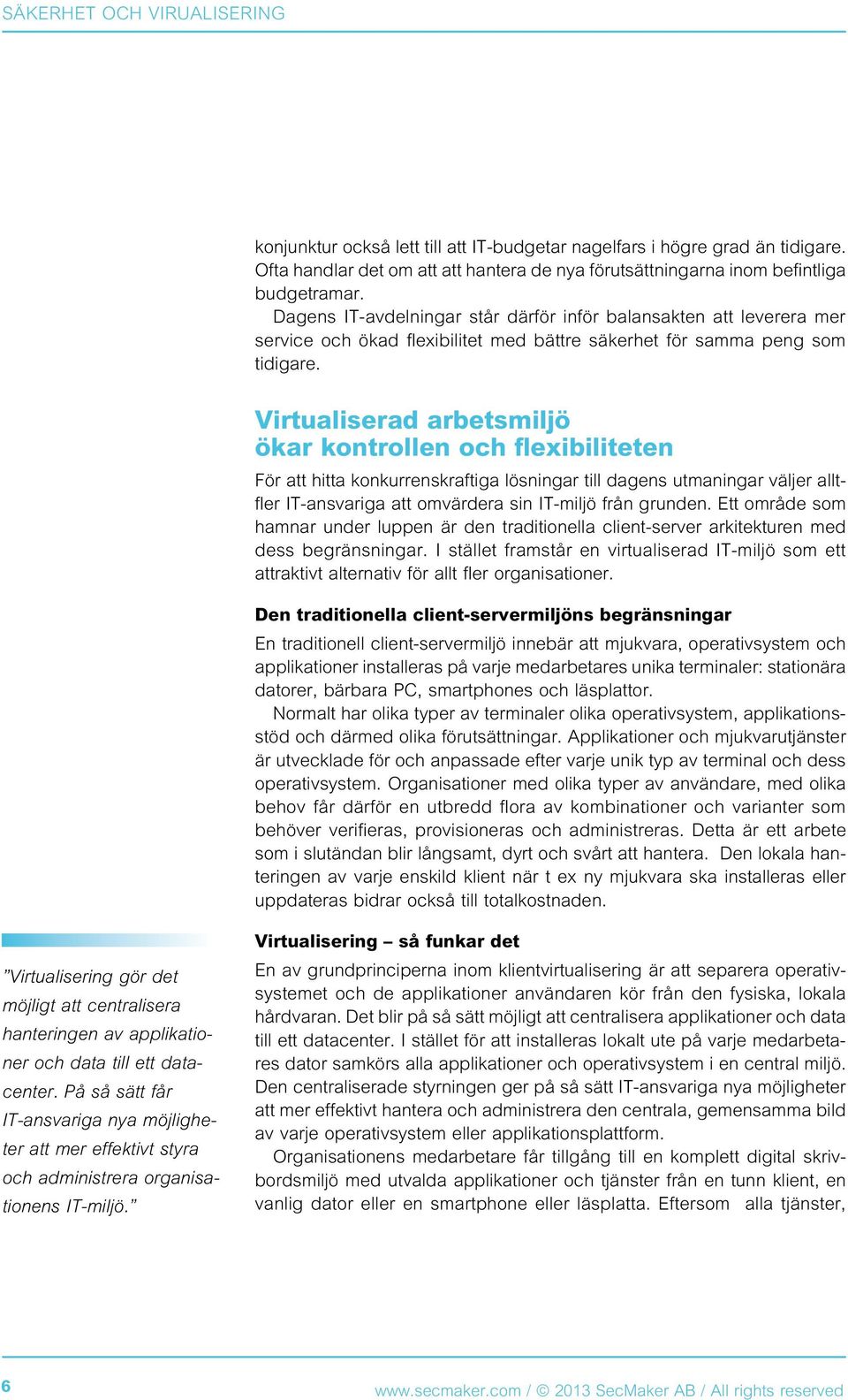 Virtualiserad arbetsmiljö ökar kontrollen och flexibiliteten För att hitta konkurrenskraftiga lösningar till dagens utmaningar väljer alltfler IT-ansvariga att omvärdera sin IT-miljö från grunden.