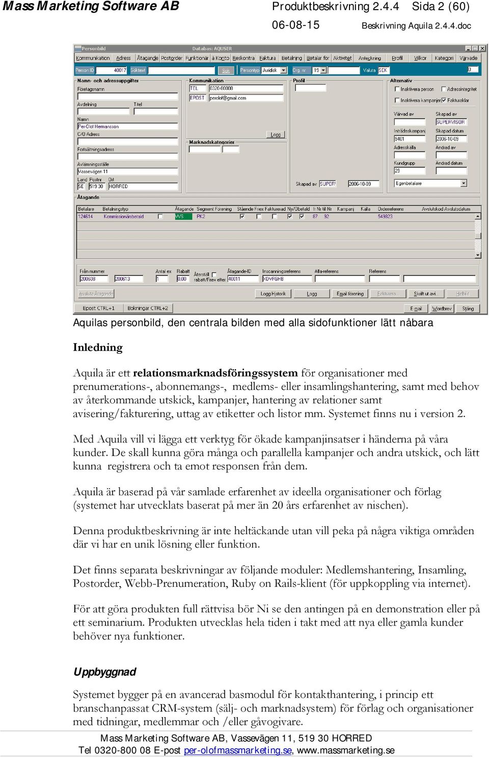 medlems- eller insamlingshantering, samt med behov av återkommande utskick, kampanjer, hantering av relationer samt avisering/fakturering, uttag av etiketter och listor mm.