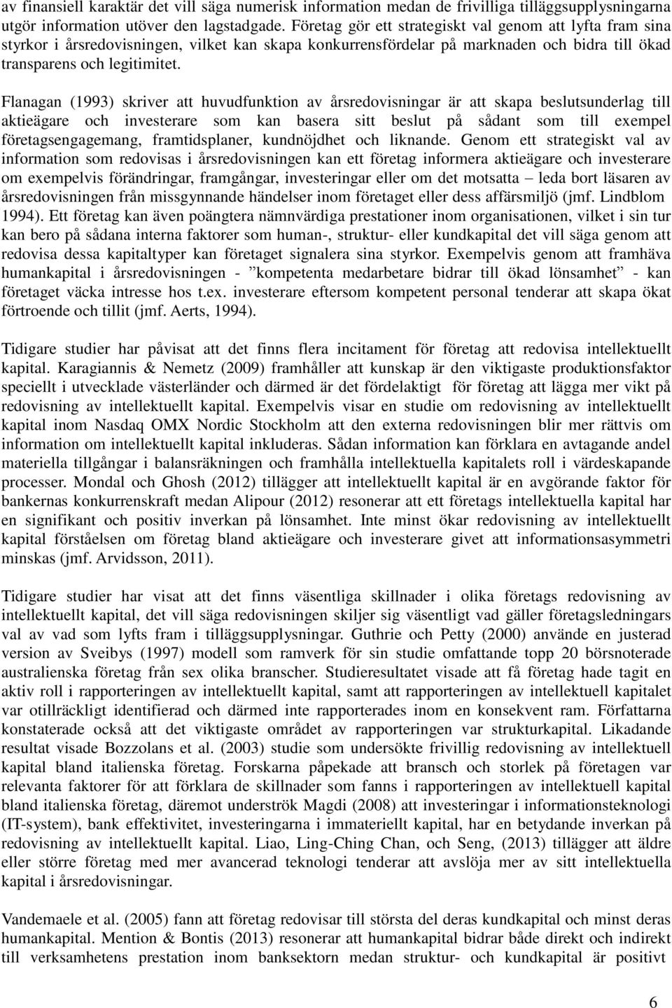 Flanagan (1993) skriver att huvudfunktion av årsredovisningar är att skapa beslutsunderlag till aktieägare och investerare som kan basera sitt beslut på sådant som till exempel företagsengagemang,