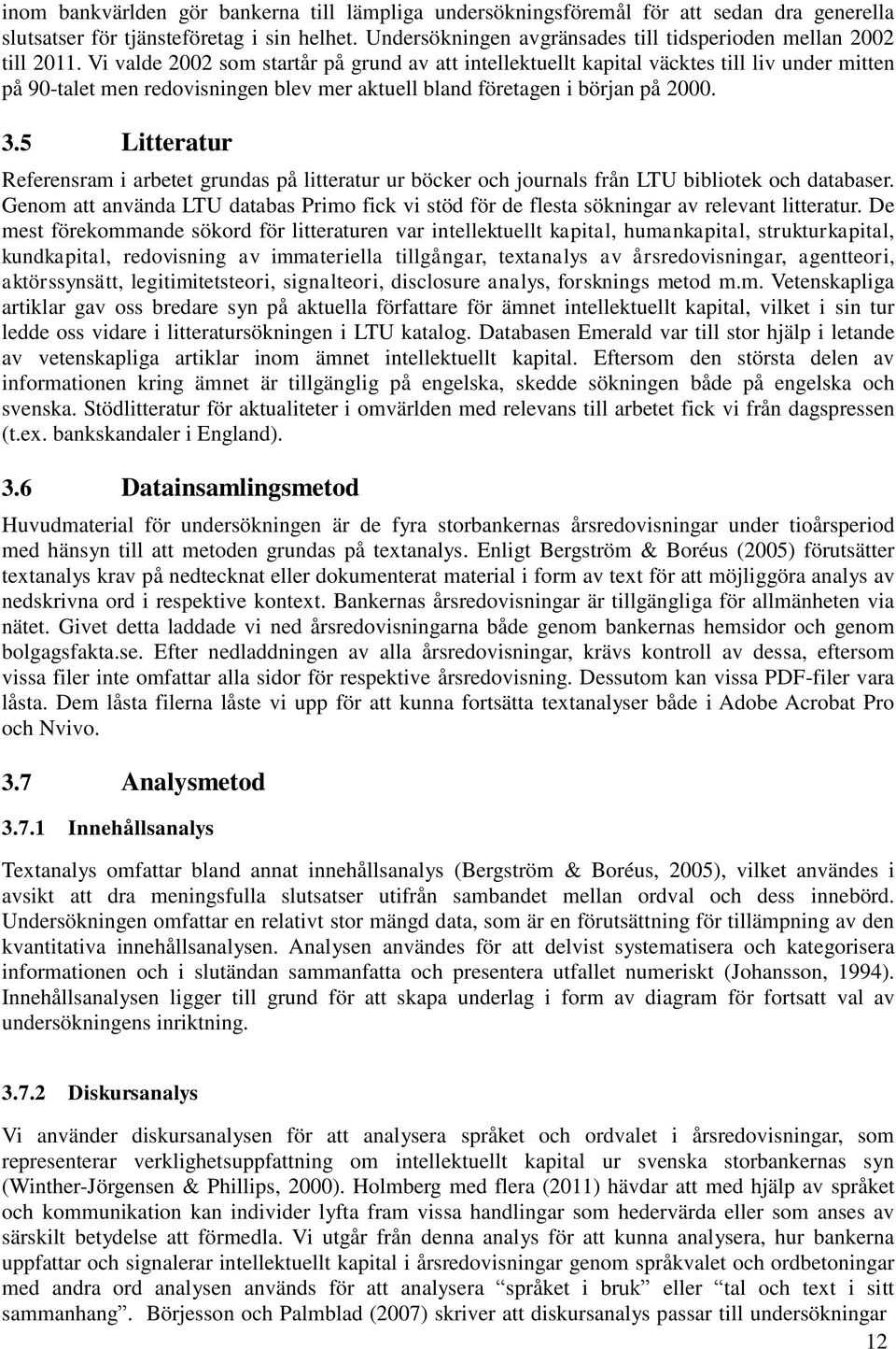 Vi valde 2002 som startår på grund av att intellektuellt kapital väcktes till liv under mitten på 90-talet men redovisningen blev mer aktuell bland företagen i början på 2000. 3.