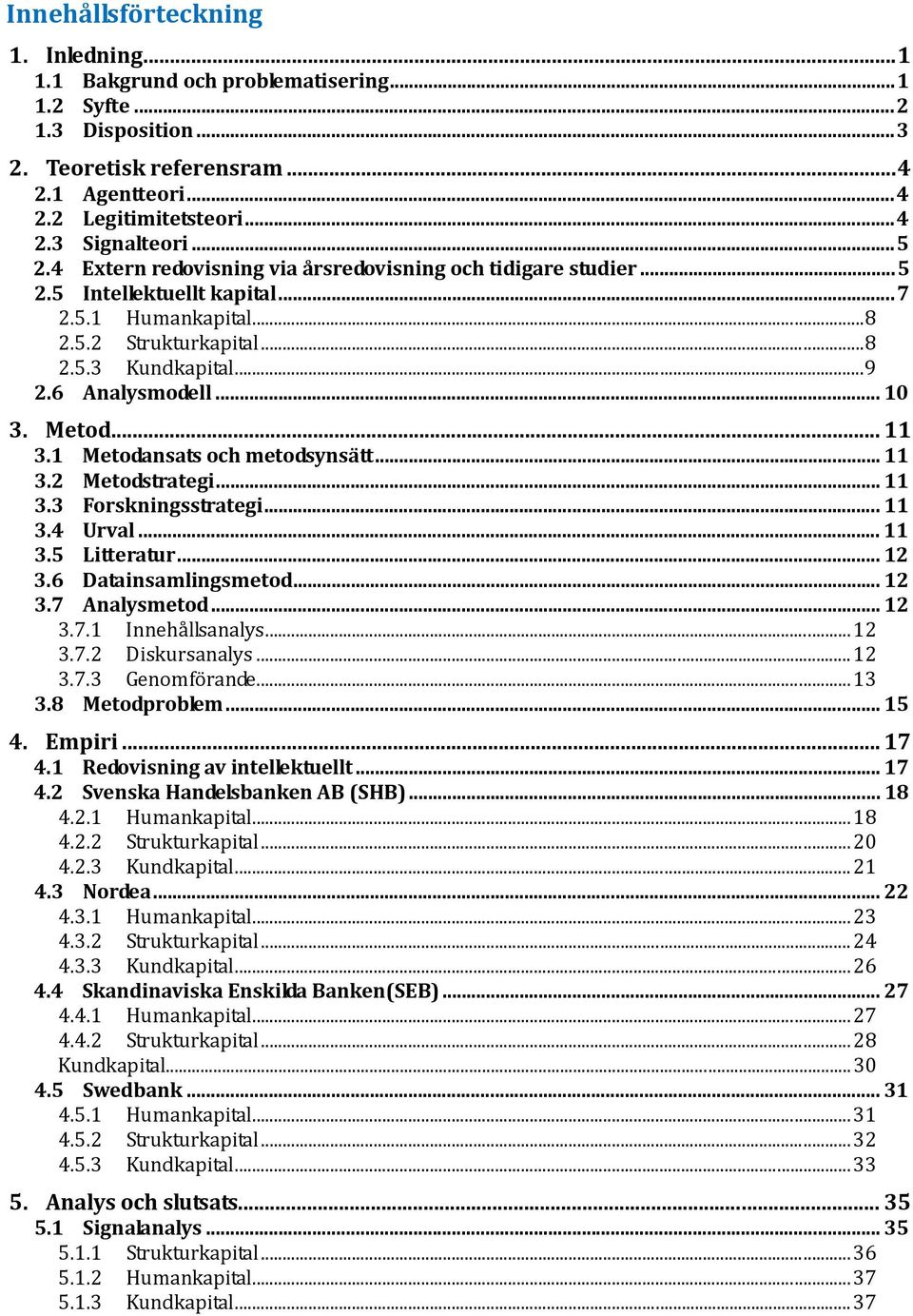 Metod... 11 3.1 Metodansats och metodsynsätt... 11 3.2 Metodstrategi... 11 3.3 Forskningsstrategi... 11 3.4 Urval... 11 3.5 Litteratur... 12 3.6 Datainsamlingsmetod... 12 3.7 Analysmetod... 12 3.7.1 Innehållsanalys.