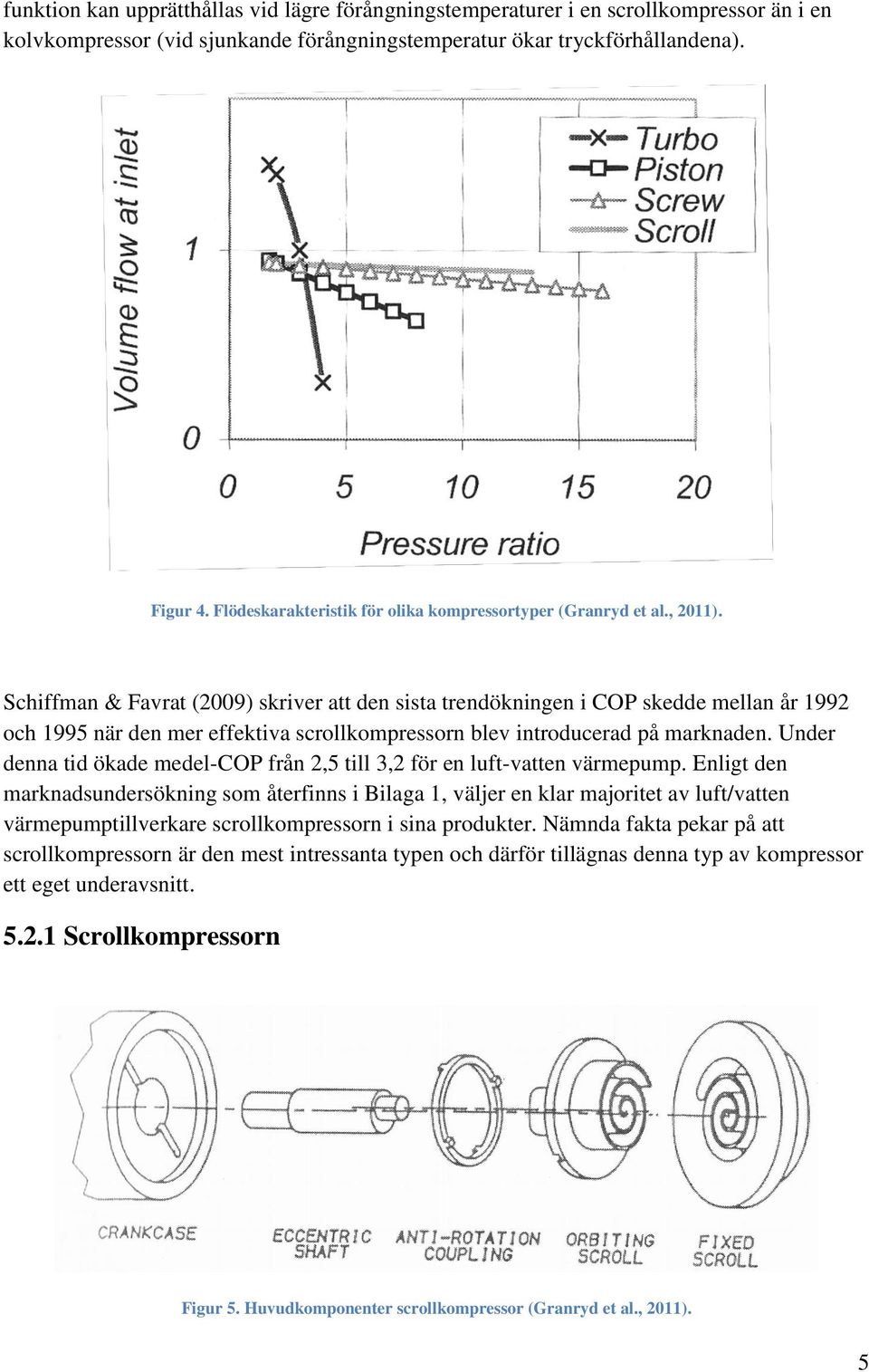 Schiffman & Favrat (2009) skriver att den sista trendökningen i COP skedde mellan år 1992 och 1995 när den mer effektiva scrollkompressorn blev introducerad på marknaden.