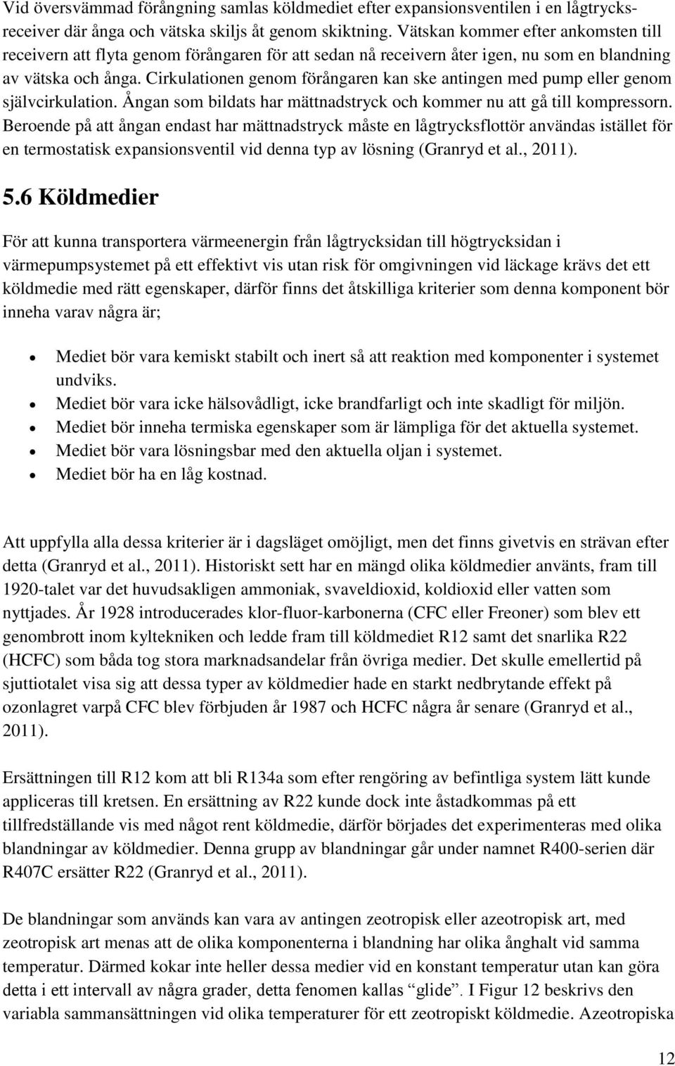 Cirkulationen genom förångaren kan ske antingen med pump eller genom självcirkulation. Ångan som bildats har mättnadstryck och kommer nu att gå till kompressorn.