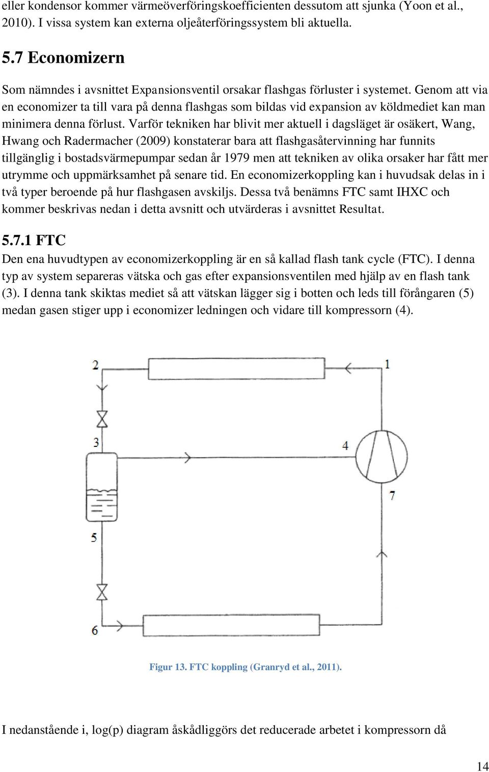 Genom att via en economizer ta till vara på denna flashgas som bildas vid expansion av köldmediet kan man minimera denna förlust.