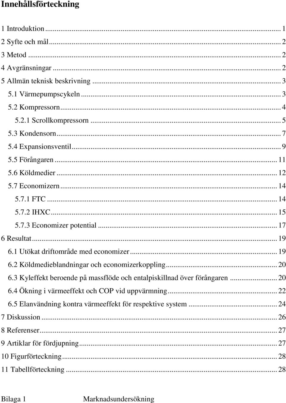 1 Utökat driftområde med economizer... 19 6.2 Köldmedieblandningar och economizerkoppling... 20 6.3 Kyleffekt beroende på massflöde och entalpiskillnad över förångaren... 20 6.4 Ökning i värmeeffekt och COP vid uppvärmning.