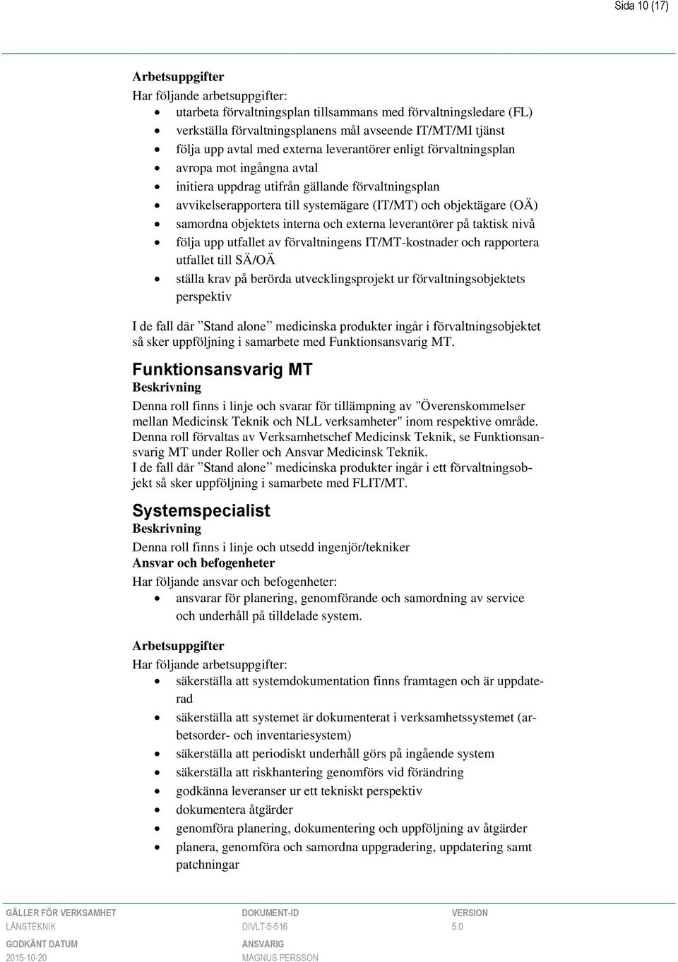 leverantörer på taktisk nivå följa upp utfallet av förvaltningens IT/MT-kostnader och rapportera utfallet till SÄ/OÄ ställa krav på berörda utvecklingsprojekt ur förvaltningsobjektets perspektiv I de