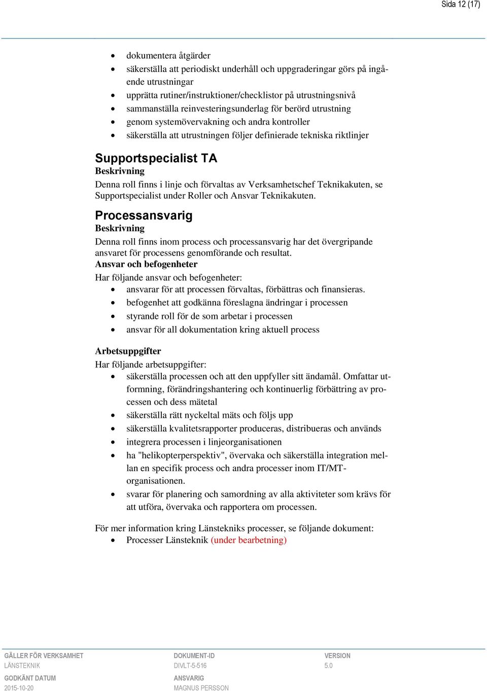 linje och förvaltas av Verksamhetschef Teknikakuten, se Supportspecialist under Roller och Ansvar Teknikakuten.