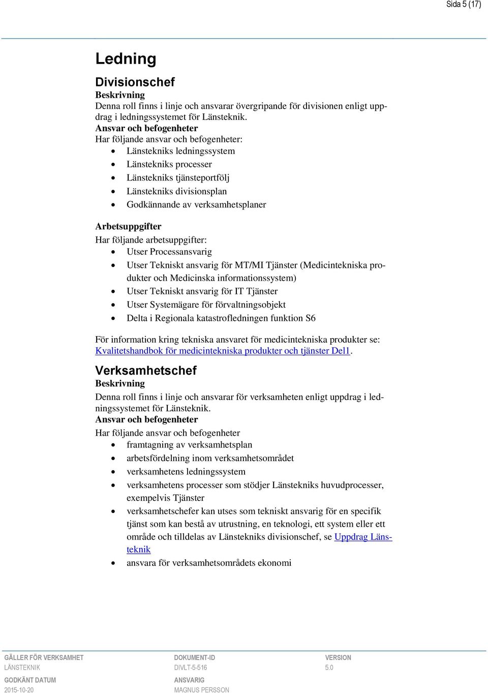 Tjänster (Medicintekniska produkter och Medicinska informationssystem) Utser Tekniskt ansvarig för IT Tjänster Utser Systemägare för förvaltningsobjekt Delta i Regionala katastrofledningen funktion