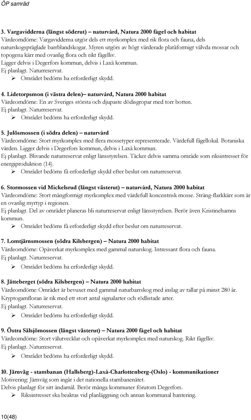 Området bedöms ha erforderligt skydd. 4. Lidetorpsmon (i västra delen) naturvård, Natura 2000 habitat Värdeomdöme: En av Sveriges största och djupaste dödisgropar med torr botten. Ej planlagt.