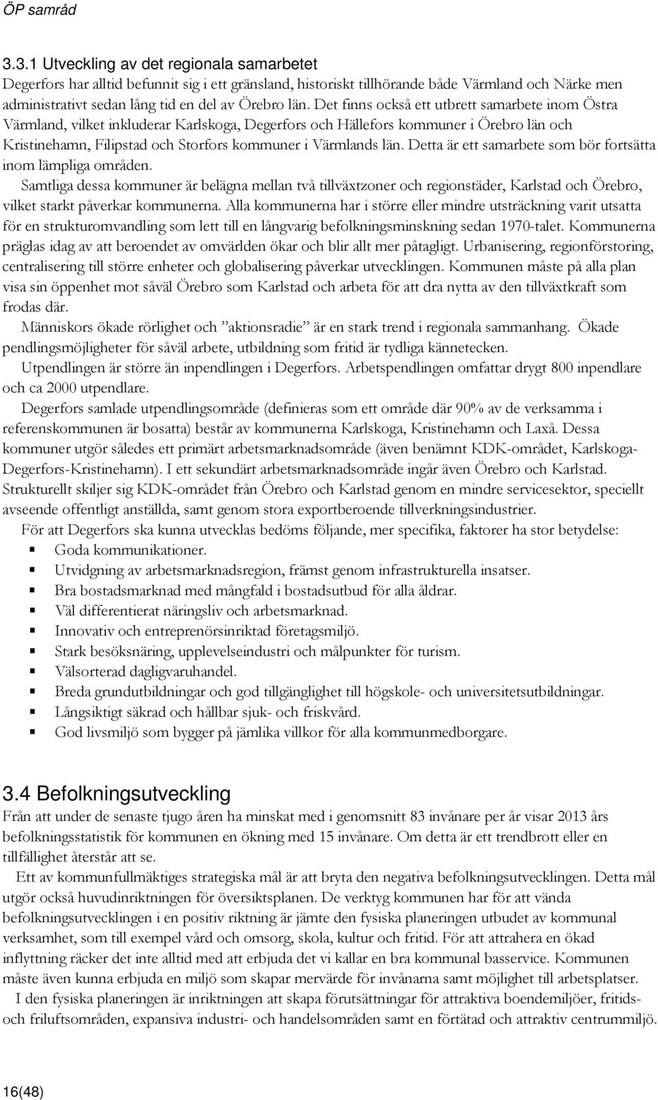 Detta är ett samarbete som bör fortsätta inom lämpliga områden. Samtliga dessa kommuner är belägna mellan två tillväxtzoner och regionstäder, Karlstad och Örebro, vilket starkt påverkar kommunerna.