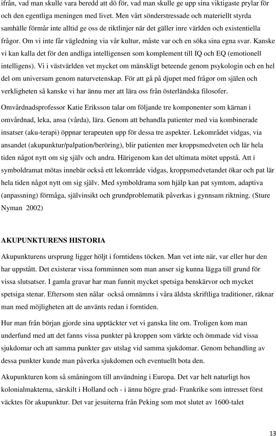 Om vi inte får vägledning via vår kultur, måste var och en söka sina egna svar. Kanske vi kan kalla det för den andliga intelligensen som komplement till IQ och EQ (emotionell intelligens).