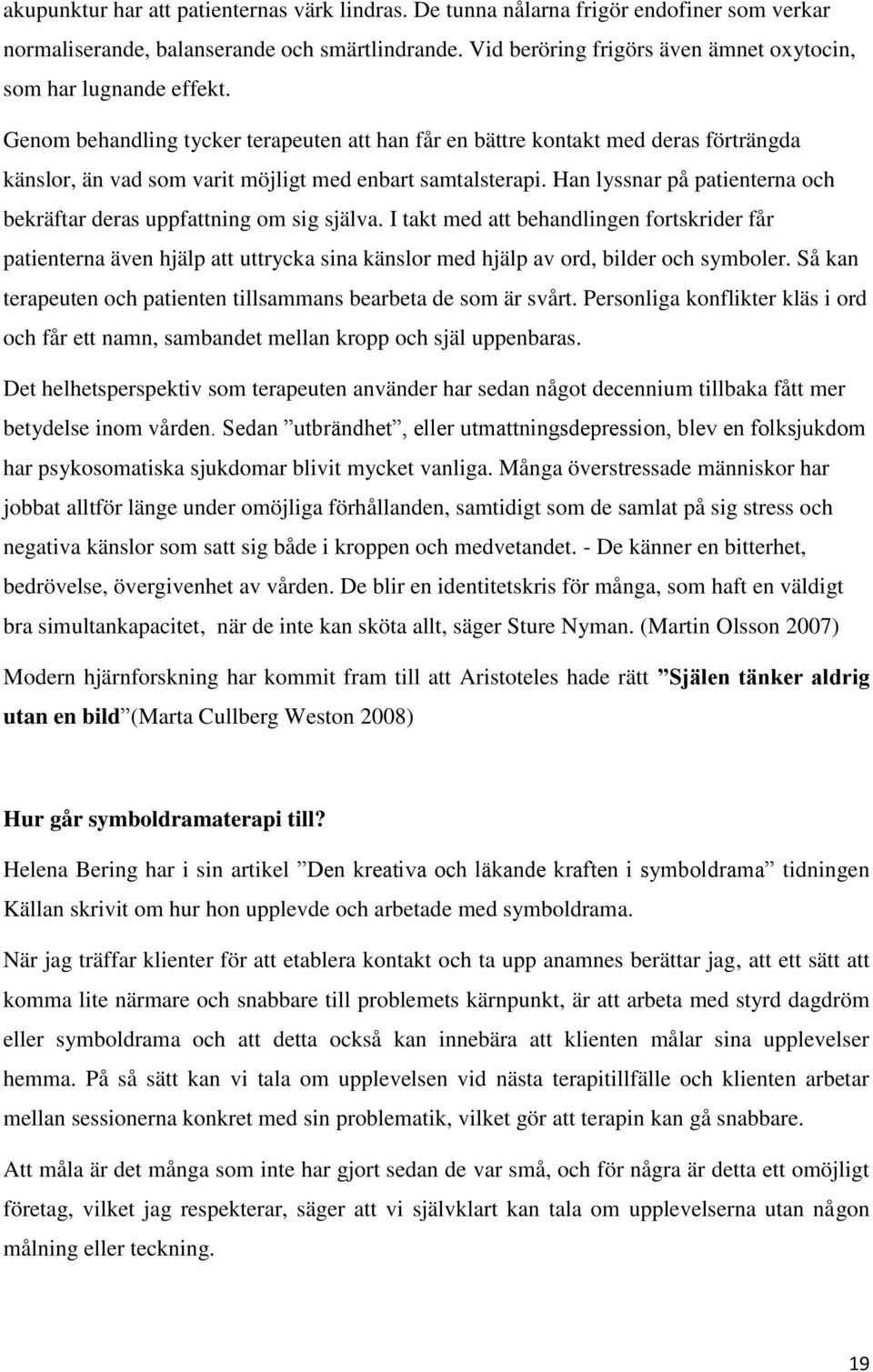 Genom behandling tycker terapeuten att han får en bättre kontakt med deras förträngda känslor, än vad som varit möjligt med enbart samtalsterapi.