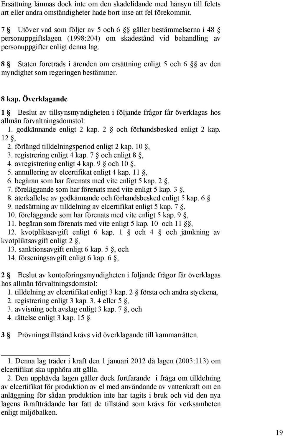 8 Staten företräds i ärenden om ersättning enligt 5 och 6 av den myndighet som regeringen bestämmer. 8 kap.