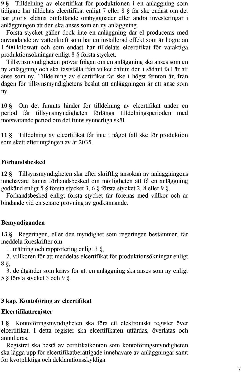 Första stycket gäller dock inte en anläggning där el produceras med användande av vattenkraft som har en installerad effekt som är högre än 1 500 kilowatt och som endast har tilldelats elcertifikat