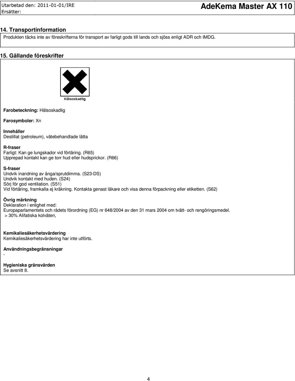 (R65) Upprepad kontakt kan ge torr hud eller hudsprickor. (R66) S-fraser Undvik inandning av ånga/sprutdimma. (S23-DS) Undvik kontakt med huden. (S24) Sörj för god ventilation.