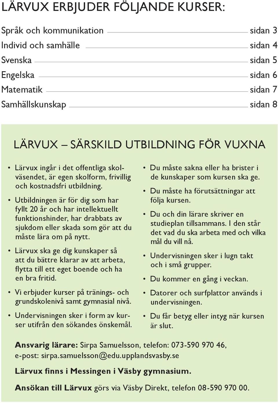 Utbildningen är för dig som har fyllt 20 år och har intellektuellt funktionshinder, har drabbats av sjukdom eller skada som gör att du måste lära om på nytt.