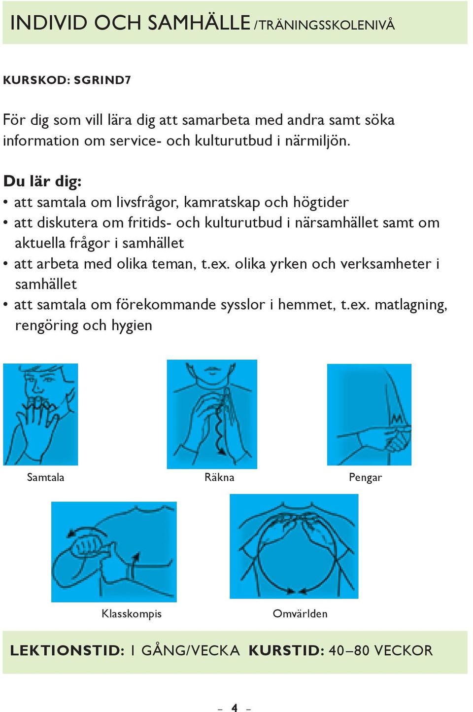 att samtala om livsfrågor, kamratskap och högtider att diskutera om fritids- och kulturutbud i närsamhället samt om aktuella