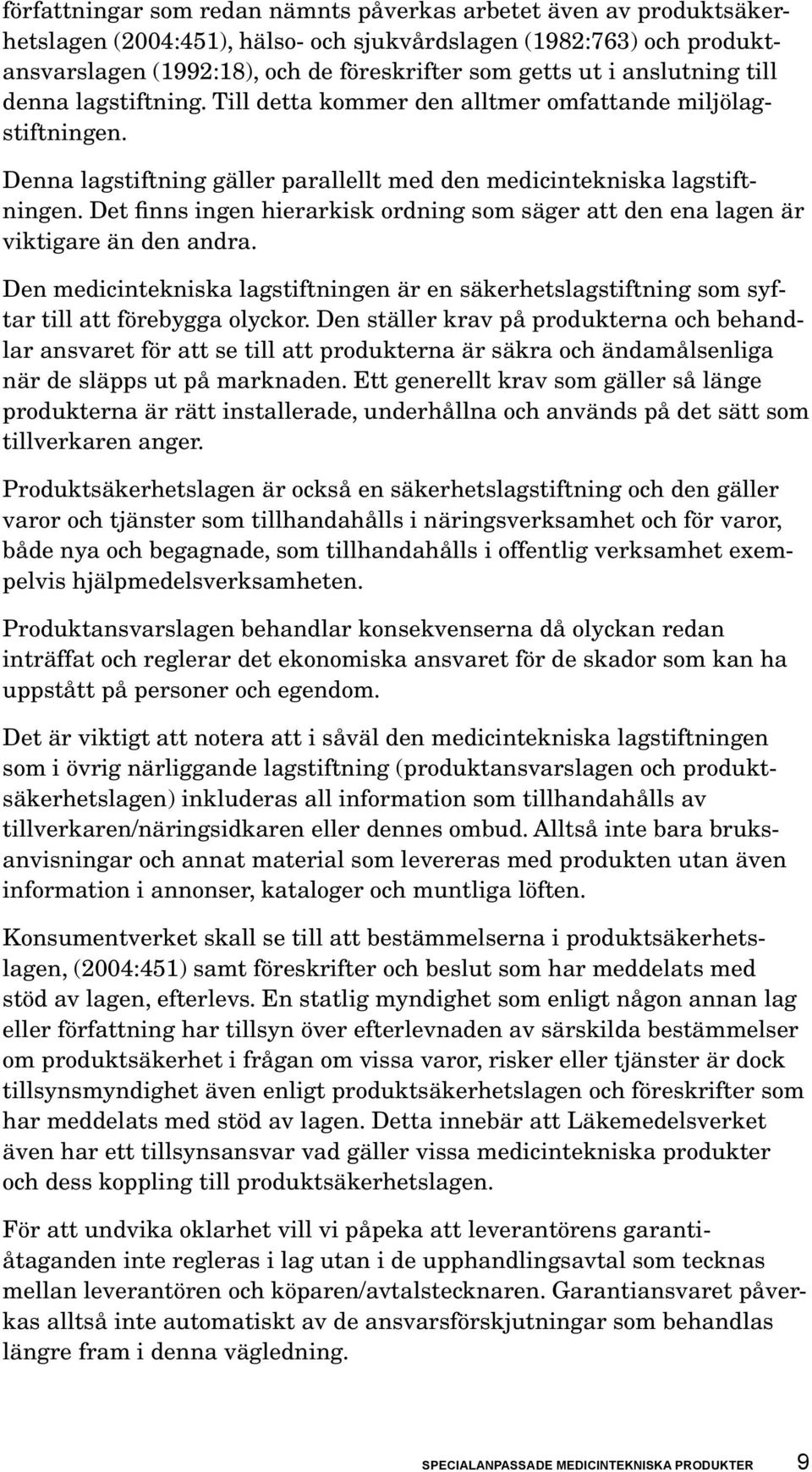 Det finns ingen hie rar kisk ordning som säger att den ena lagen är viktigare än den andra. Den medicintekniska lagstiftningen är en säkerhetslagstift ning som syftar till att förebygga olyckor.