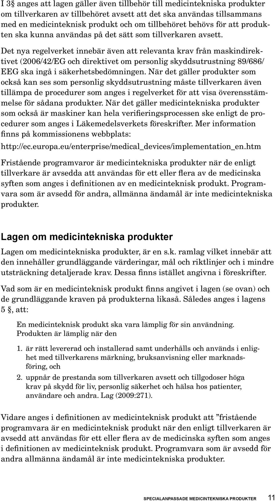 Det nya regelverket innebär även att relevanta krav från maskindirektivet (2006/42/EG och direktivet om personlig skyddsutrustning 89/686/ EEG ska ingå i säkerhetsbedömningen.