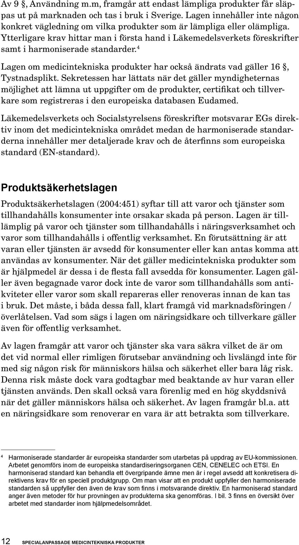 Yt ter ligare krav hittar man i första hand i Läkemedels verkets före skrifter samt i harmo ni serade standar der. 4 Lagen om medicintekniska produkter har också ändrats vad gäller 16, Tystnadsplikt.