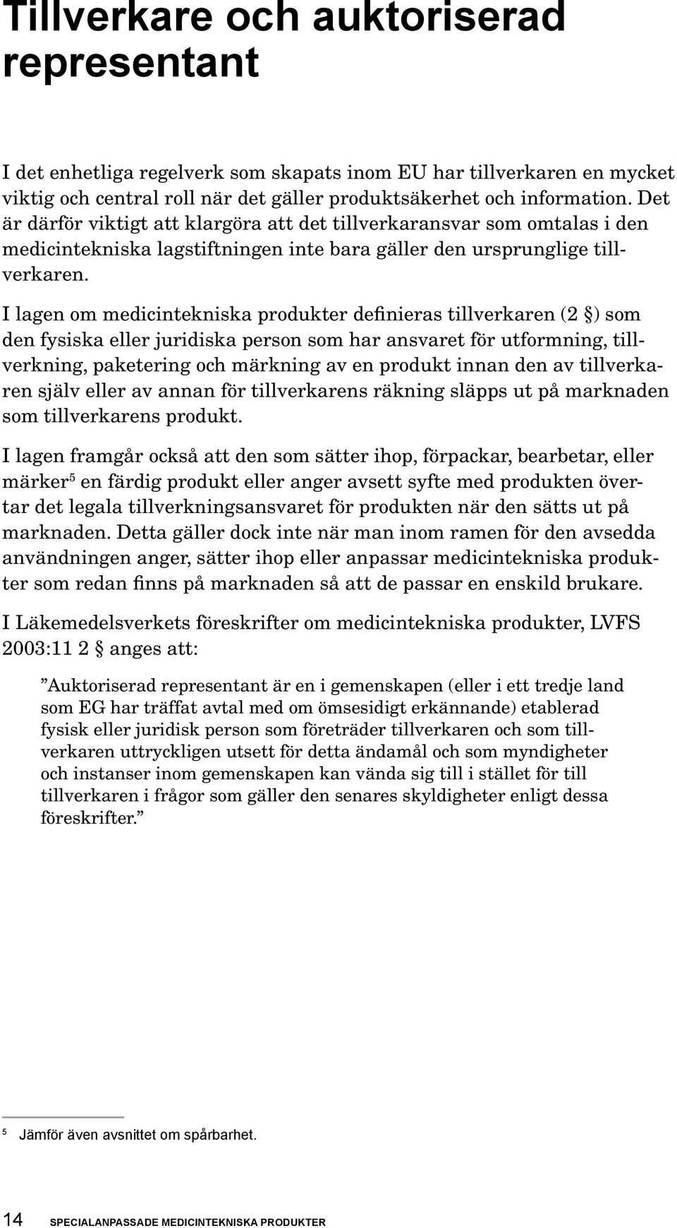 I lagen om medicintek niska pro dukter definieras tillverkaren (2 ) som den fysiska eller juridiska person som har ansvaret för utformning, tillverkning, paketering och märkning av en produkt innan