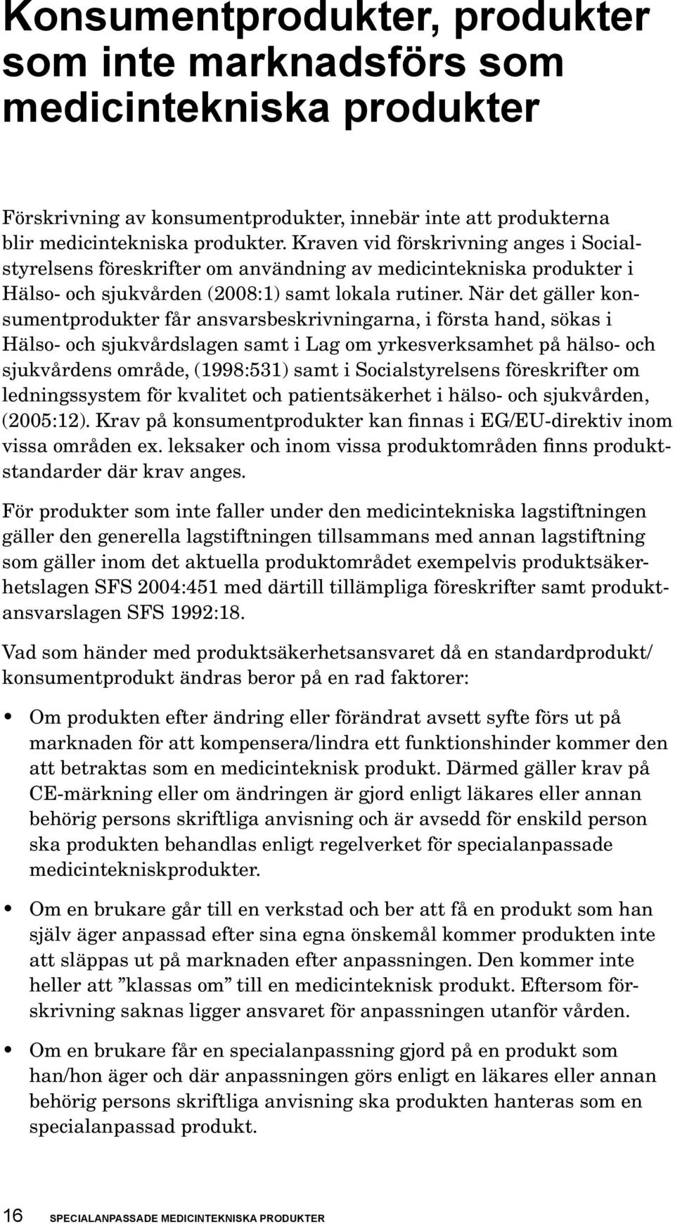 När det gäller konsumentprodukter får ansvarsbeskrivningarna, i första hand, sökas i Hälso- och sjukvårdslagen samt i Lag om yrkesverksamhet på hälso- och sjukvårdens område, (1998:531) samt i