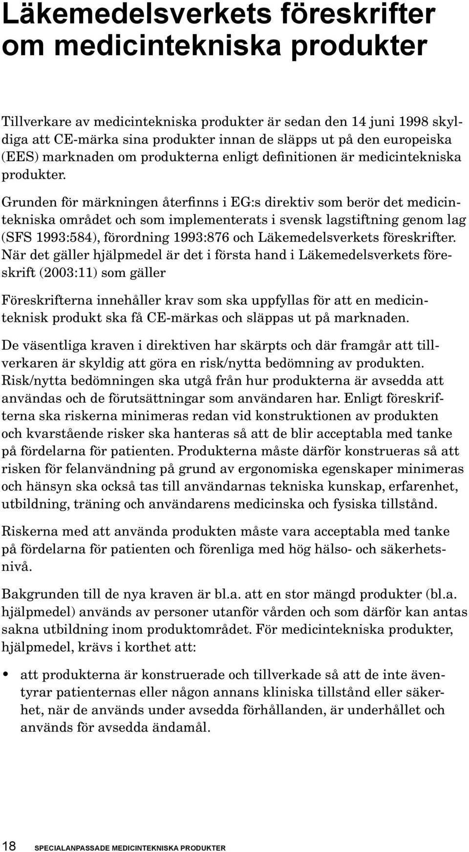 Grunden för märkningen återfinns i EG:s direktiv som berör det medicintekniska området och som implementerats i svensk lagstiftning genom lag (SFS 1993:584), förordning 1993:876 och Läkemedelsverkets