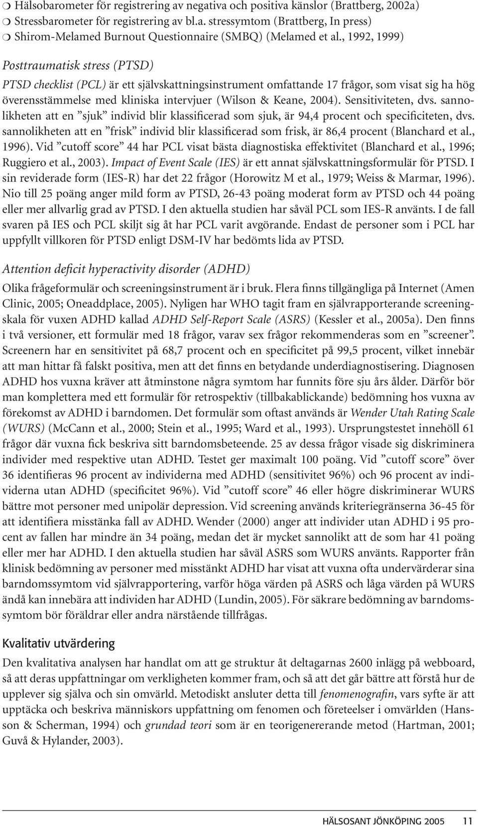 2004). Sensitiviteten, dvs. sannolikheten att en sjuk individ blir klassificerad som sjuk, är 94,4 procent och specificiteten, dvs.