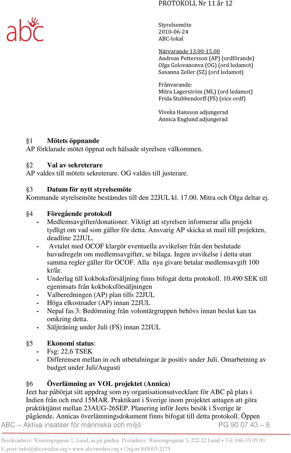 Viveka Hansson adjungerad Annica Englund adjungerad 1 Mötets öppnande AP förklarade mötet öppnat och hälsade styrelsen välkommen. 2 Val av sekreterare AP valdes till mötets sekreterare.