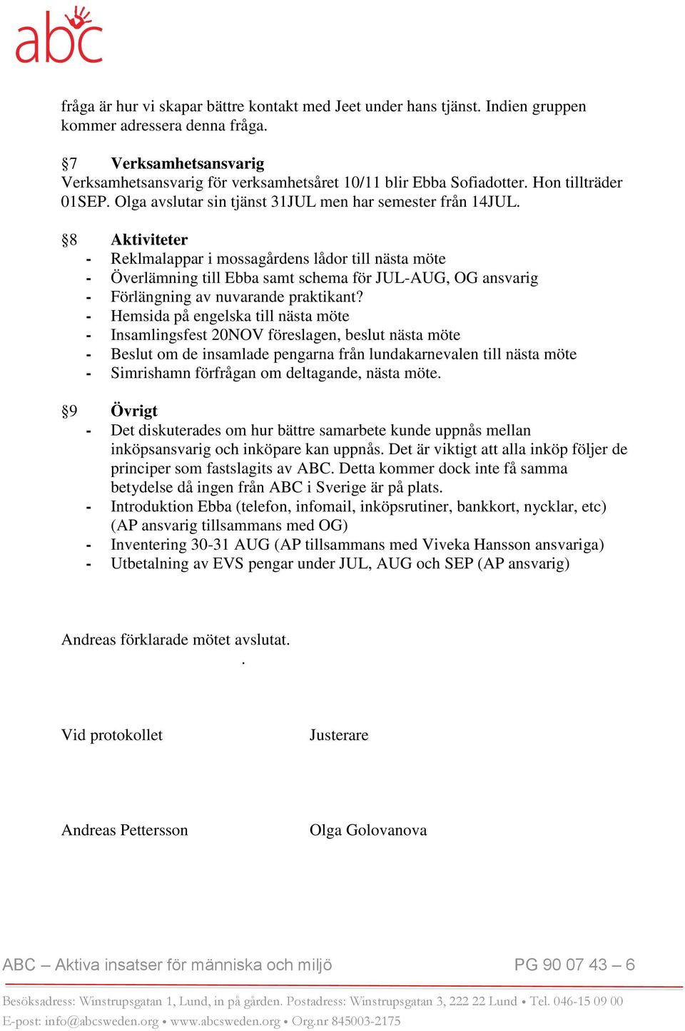 8 Aktiviteter - Reklmalappar i mossagårdens lådor till nästa möte - Överlämning till Ebba samt schema för JUL-AUG, OG ansvarig - Förlängning av nuvarande praktikant?