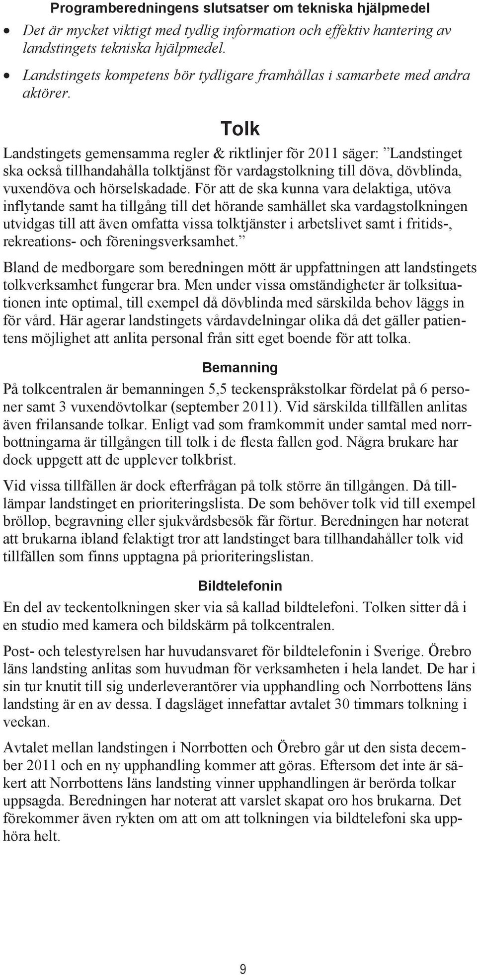 Tolk Landstingets gemensamma regler & riktlinjer för 2011 säger: Landstinget ska också tillhandahålla tolktjänst för vardagstolkning till döva, dövblinda, vuxendöva och hörselskadade.