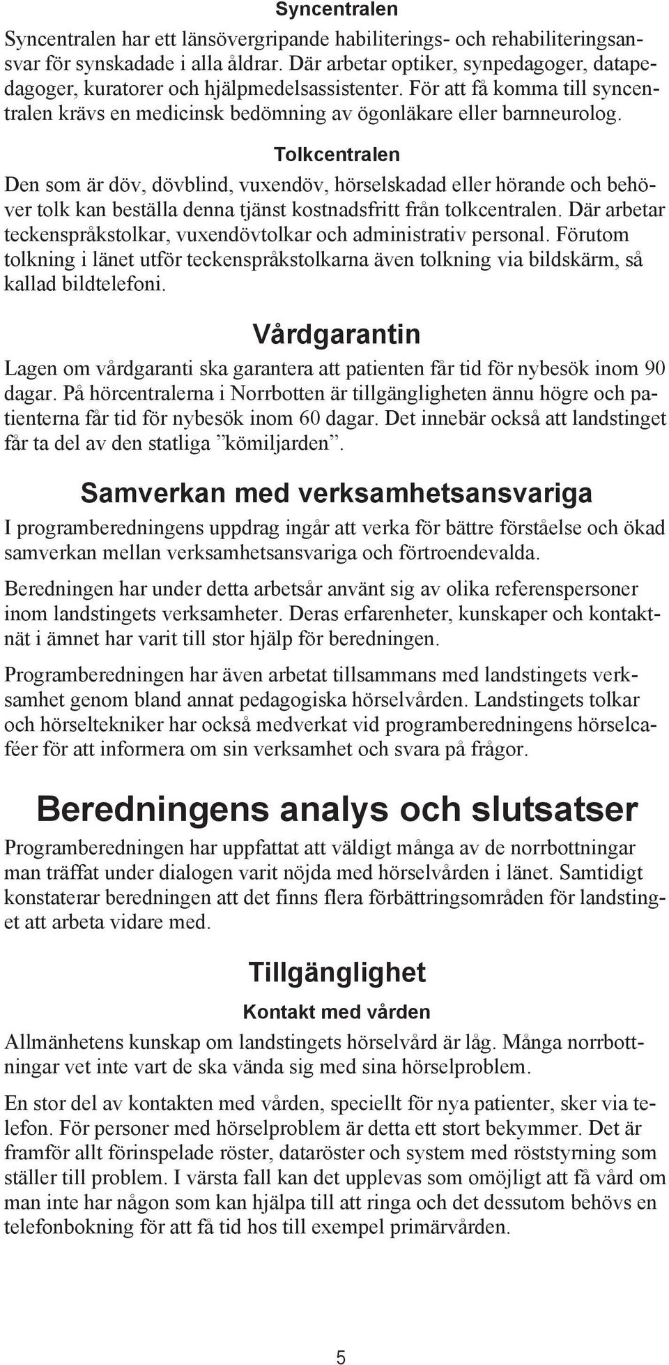 Tolkcentralen Den som är döv, dövblind, vuxendöv, hörselskadad eller hörande och behöver tolk kan beställa denna tjänst kostnadsfritt från tolkcentralen.