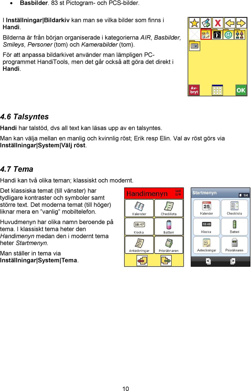 För att anpassa bildarkivet använder man lämpligen PCprogrammet HandiTools, men det går också att göra det direkt i Handi. 4.6 Talsyntes Handi har talstöd, dvs all text kan läsas upp av en talsyntes.