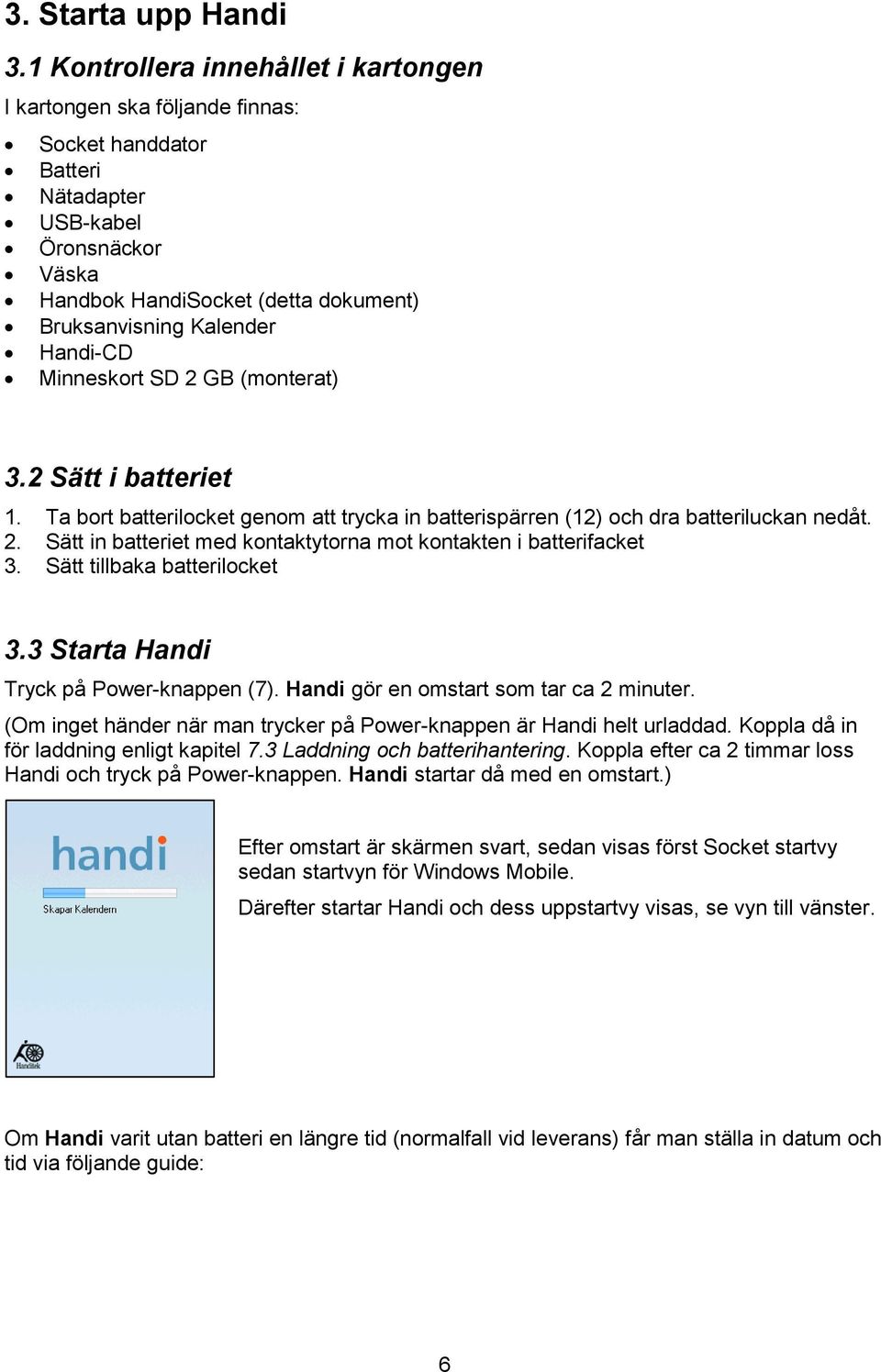 Handi-CD Minneskort SD 2 GB (monterat) 3.2 Sätt i batteriet 1. Ta bort batterilocket genom att trycka in batterispärren (12) och dra batteriluckan nedåt. 2. Sätt in batteriet med kontaktytorna mot kontakten i batterifacket 3.