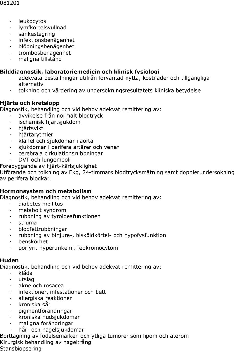 ischemisk hjärtsjukdom - hjärtsvikt - hjärtarytmier - klaffel och sjukdomar i aorta - sjukdomar i perifera artärer och vener - cerebrala cirkulationsrubbningar - DVT och lungemboli Förebyggande av