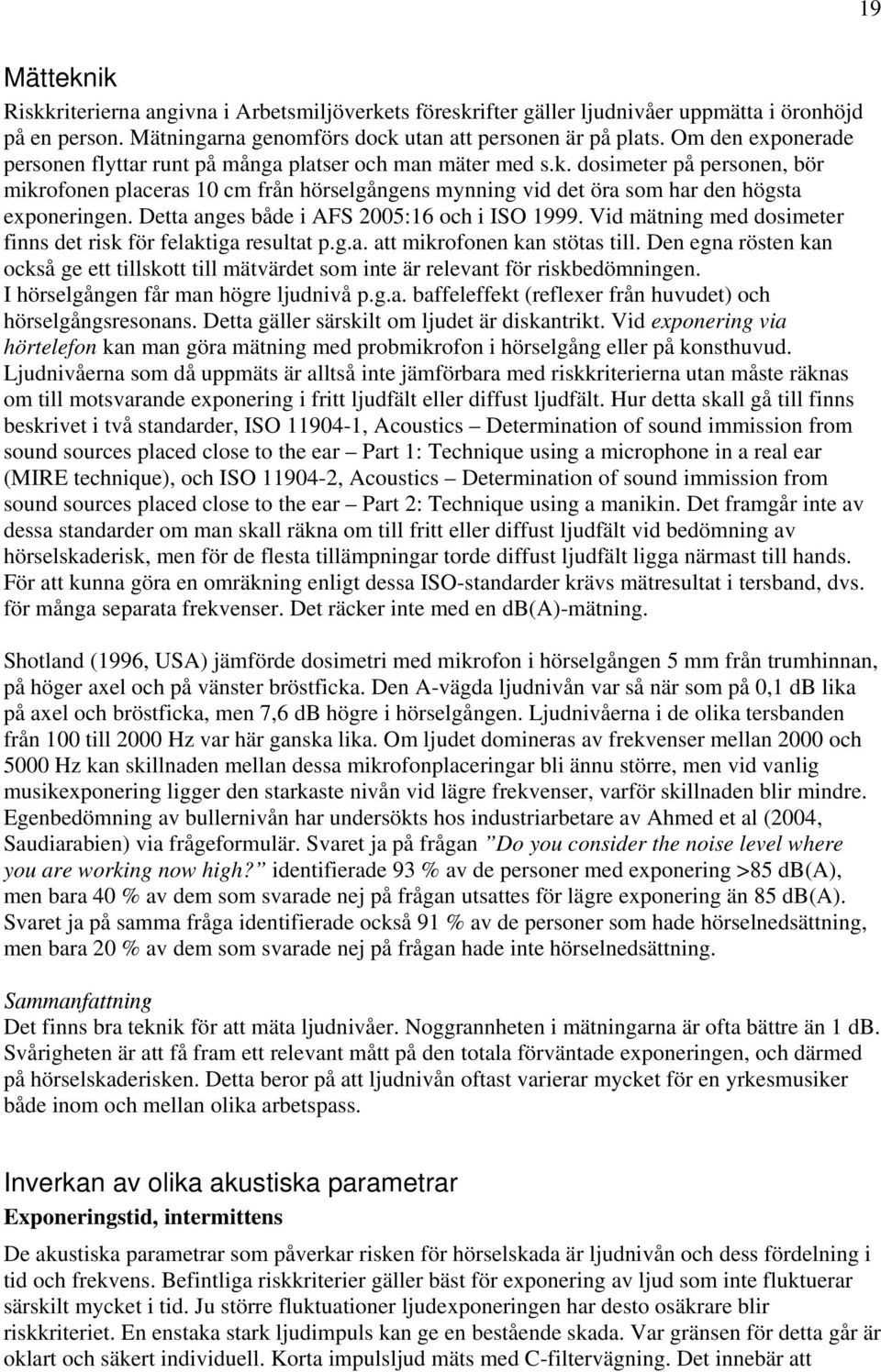 dosimeter på personen, bör mikrofonen placeras 10 cm från hörselgångens mynning vid det öra som har den högsta exponeringen. Detta anges både i AFS 2005:16 och i ISO 1999.