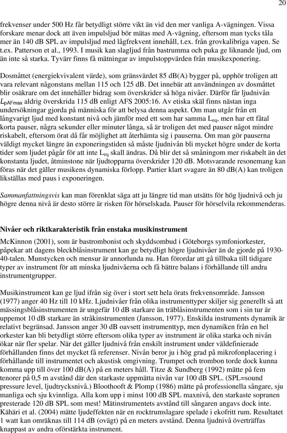 , 1993. I musik kan slagljud från bastrumma och puka ge liknande ljud, om än inte så starka. Tyvärr finns få mätningar av impulstoppvärden från musikexponering.