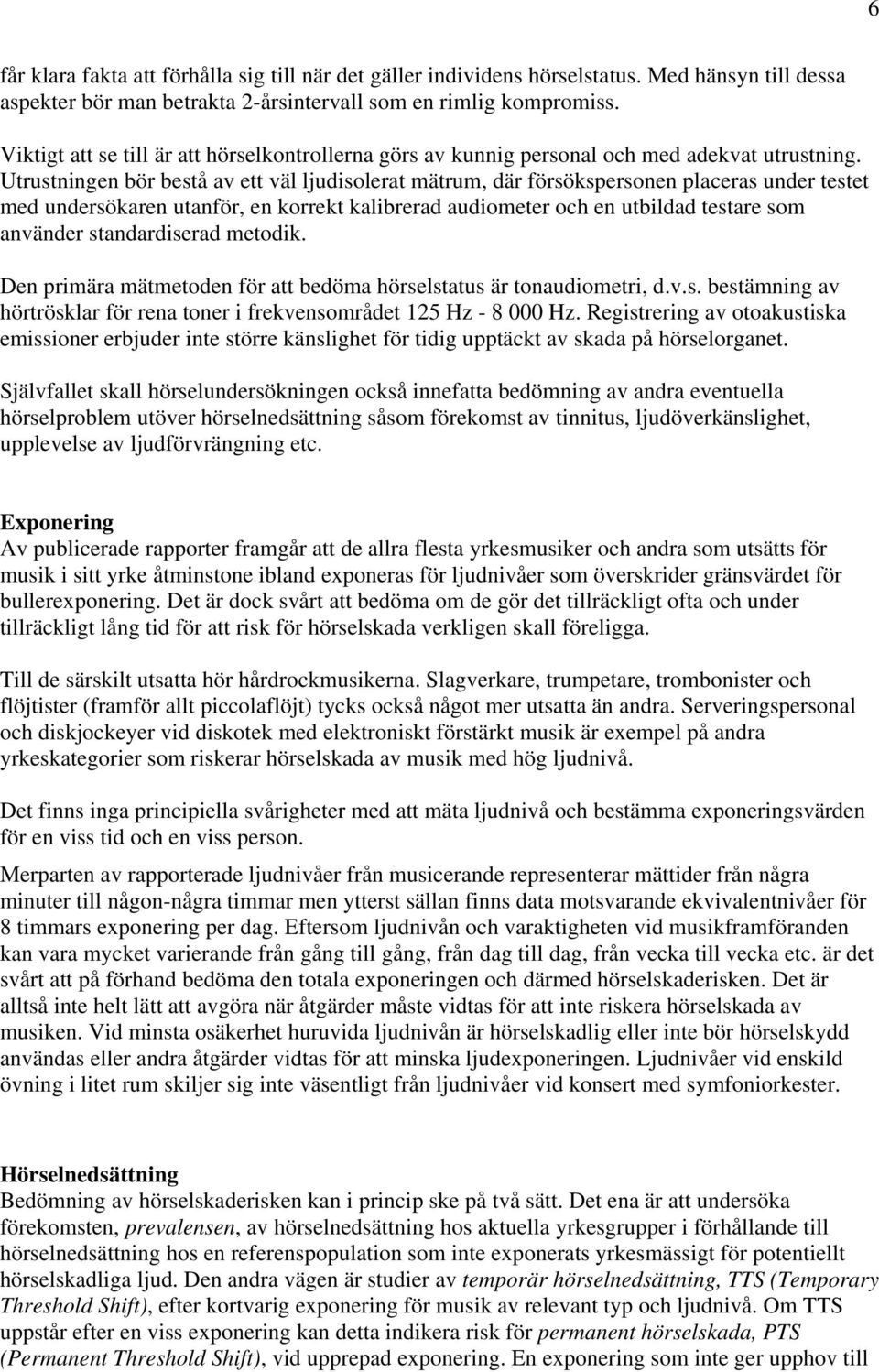 Utrustningen bör bestå av ett väl ljudisolerat mätrum, där försökspersonen placeras under testet med undersökaren utanför, en korrekt kalibrerad audiometer och en utbildad testare som använder