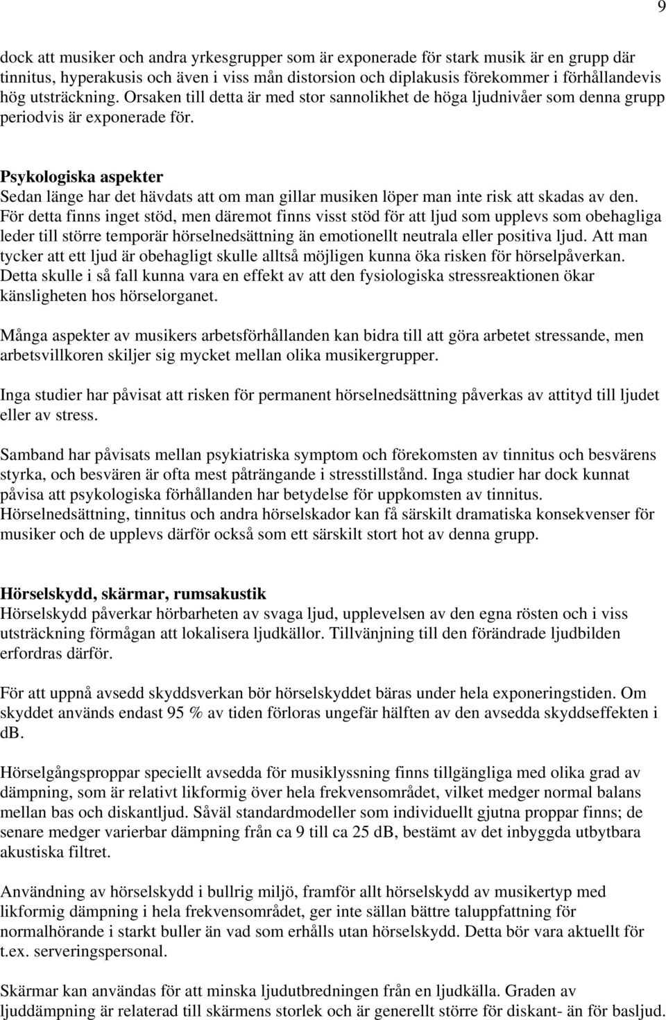 Psykologiska aspekter Sedan länge har det hävdats att om man gillar musiken löper man inte risk att skadas av den.