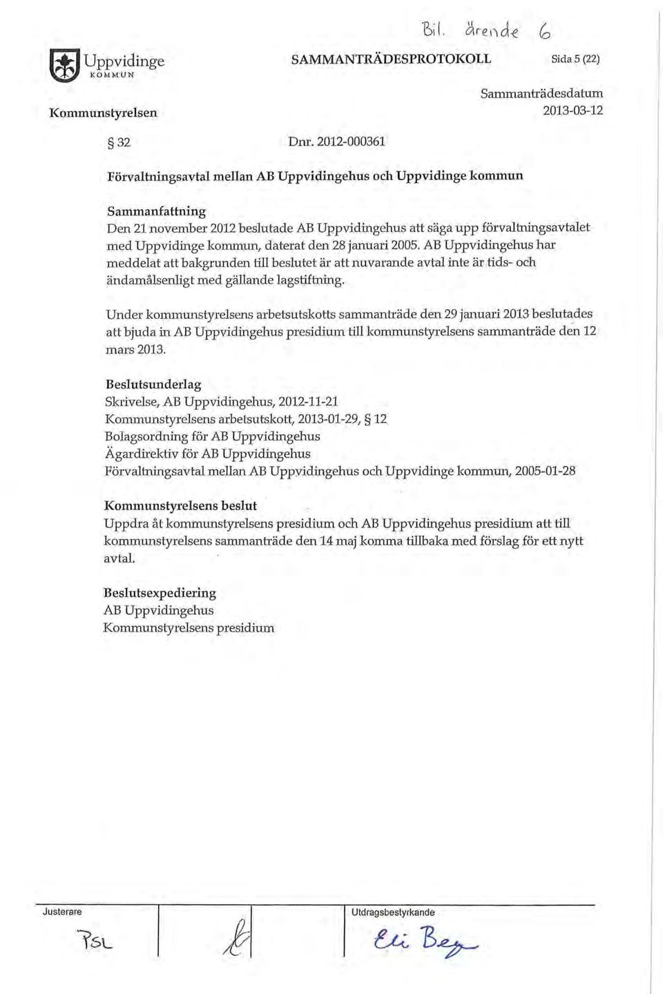 daterat den 28 januari 2005. AB Uppvidingehus har meddelat att bakgrunden till beslutet är att nuvarande avtal inte är tids- och ändamålsenligt med gällande lagstiftning.