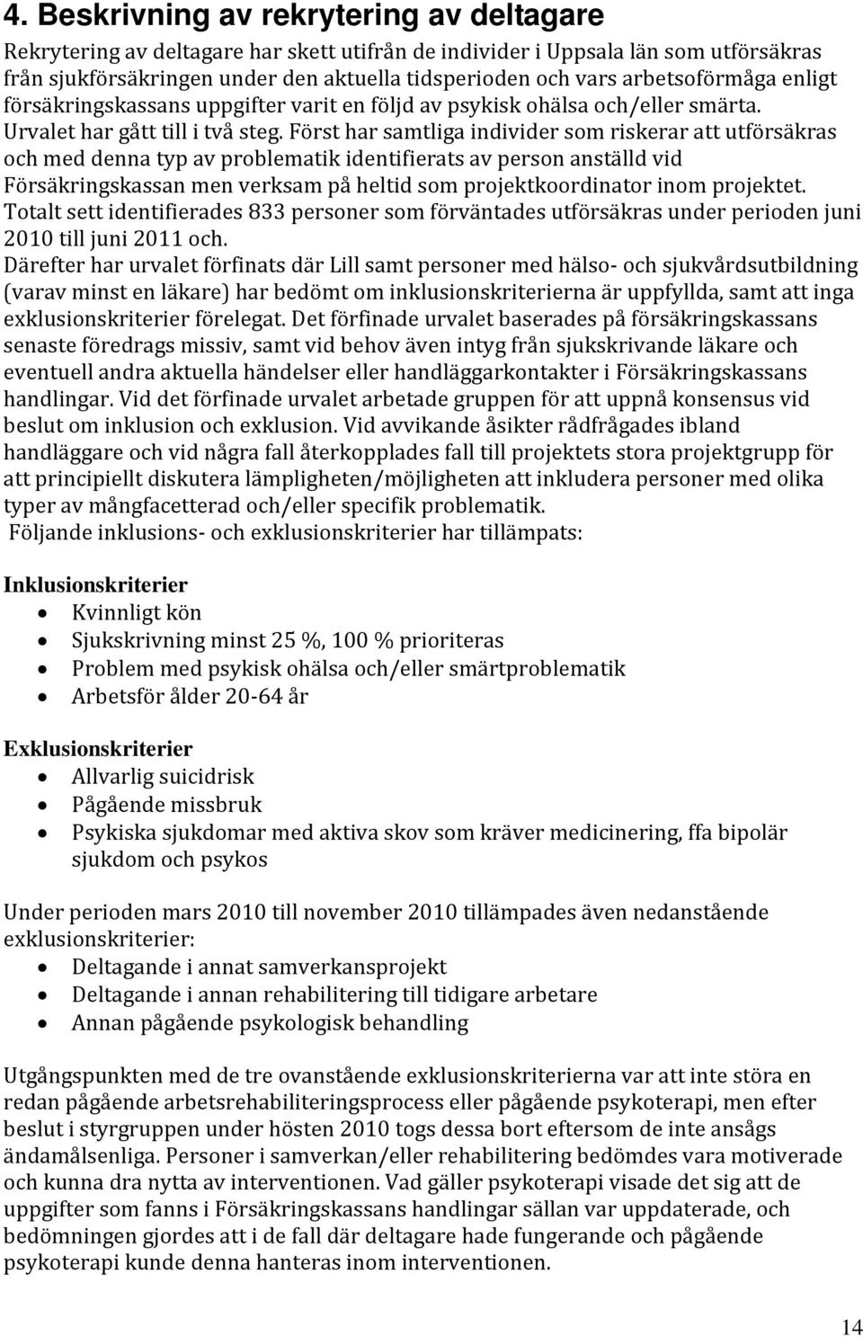 Först har samtliga individer som riskerar att utförsäkras och med denna typ av problematik identifierats av person anställd vid Försäkringskassan men verksam på heltid som projektkoordinator inom